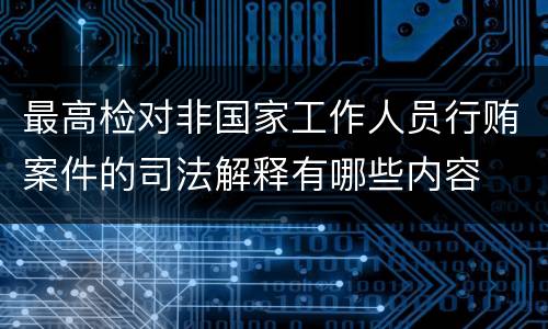 最高检对非国家工作人员行贿案件的司法解释有哪些内容