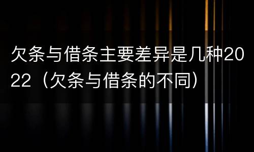 欠条与借条主要差异是几种2022（欠条与借条的不同）