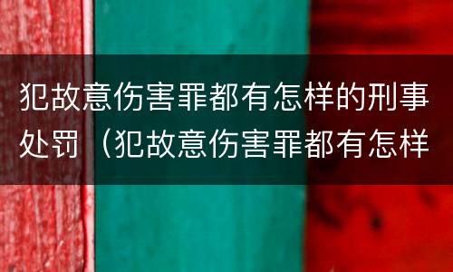 犯故意伤害罪都有怎样的刑事处罚（犯故意伤害罪都有怎样的刑事处罚行为）