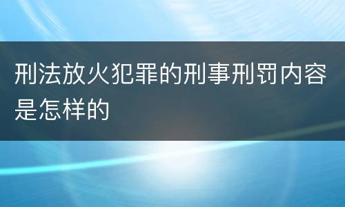刑法放火犯罪的刑事刑罚内容是怎样的
