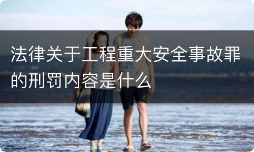 法律关于工程重大安全事故罪的刑罚内容是什么