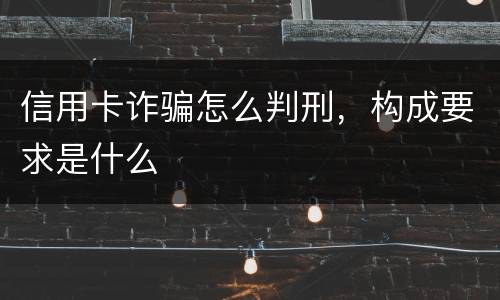 信用卡诈骗怎么判刑，构成要求是什么