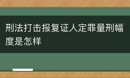 刑法打击报复证人定罪量刑幅度是怎样