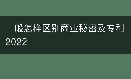 一般怎样区别商业秘密及专利2022