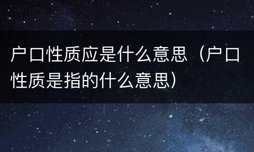 户口性质应是什么意思（户口性质是指的什么意思）