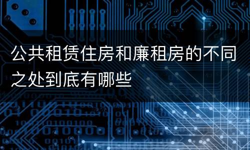 公共租赁住房和廉租房的不同之处到底有哪些