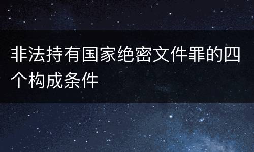 非法持有国家绝密文件罪的四个构成条件