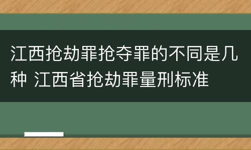 江西抢劫罪抢夺罪的不同是几种 江西省抢劫罪量刑标准