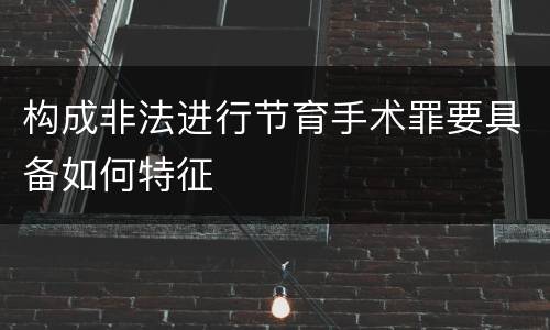 构成非法进行节育手术罪要具备如何特征