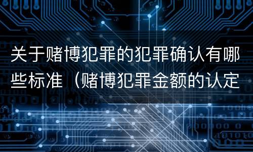关于赌博犯罪的犯罪确认有哪些标准（赌博犯罪金额的认定）
