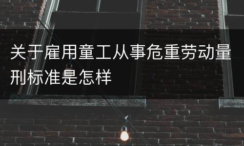 关于雇用童工从事危重劳动量刑标准是怎样