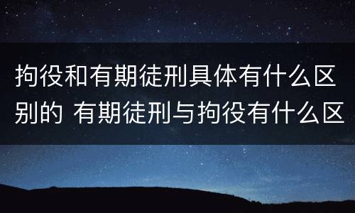 拘役和有期徒刑具体有什么区别的 有期徒刑与拘役有什么区别