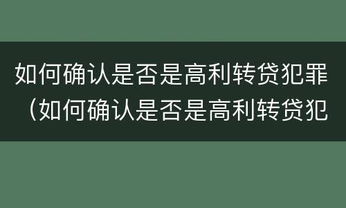 如何确认是否是高利转贷犯罪（如何确认是否是高利转贷犯罪行为）