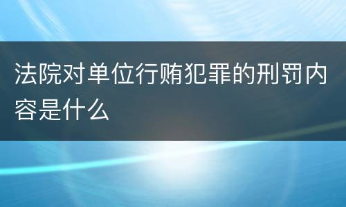 法院对单位行贿犯罪的刑罚内容是什么