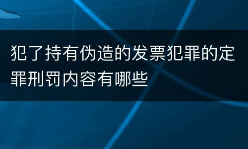 犯了持有伪造的发票犯罪的定罪刑罚内容有哪些