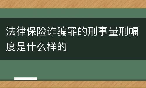 法律保险诈骗罪的刑事量刑幅度是什么样的