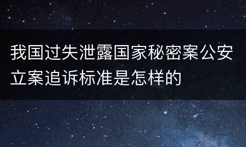 我国过失泄露国家秘密案公安立案追诉标准是怎样的
