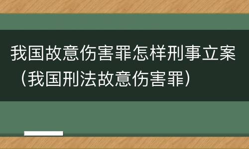 我国故意伤害罪怎样刑事立案（我国刑法故意伤害罪）