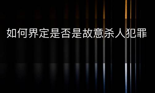 如何界定是否是故意杀人犯罪