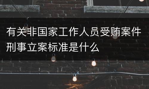 有关非国家工作人员受贿案件刑事立案标准是什么