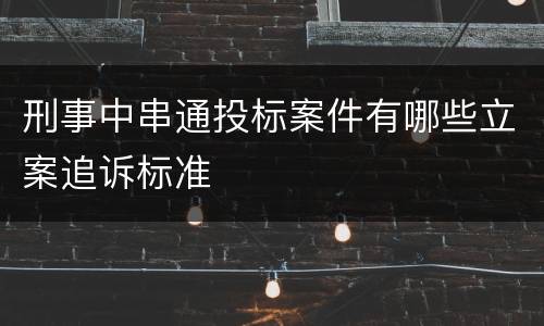 刑事中串通投标案件有哪些立案追诉标准