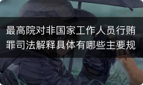 最高院对非国家工作人员行贿罪司法解释具体有哪些主要规定