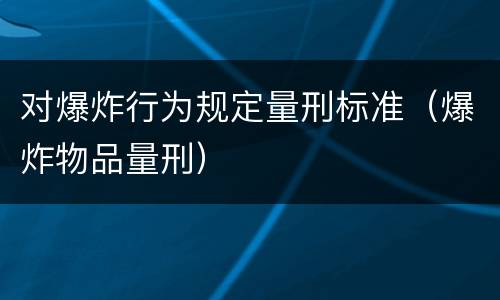 对爆炸行为规定量刑标准（爆炸物品量刑）