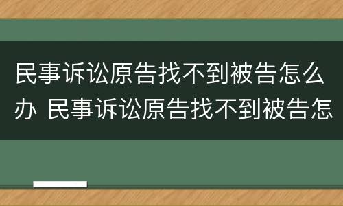 民事诉讼原告找不到被告怎么办 民事诉讼原告找不到被告怎么办理