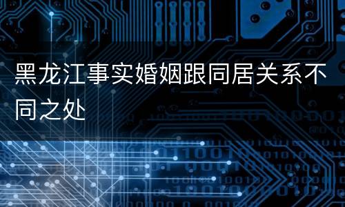 黑龙江事实婚姻跟同居关系不同之处