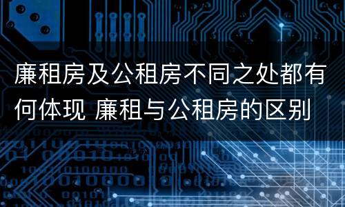 廉租房及公租房不同之处都有何体现 廉租与公租房的区别