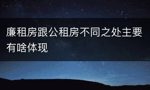 廉租房跟公租房不同之处主要有啥体现