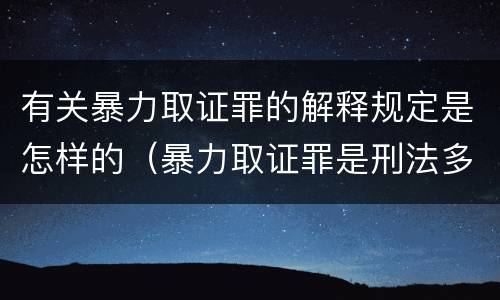 有关暴力取证罪的解释规定是怎样的（暴力取证罪是刑法多少条）