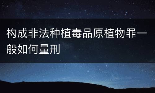 构成非法种植毒品原植物罪一般如何量刑