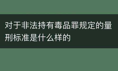 对于非法持有毒品罪规定的量刑标准是什么样的