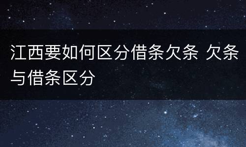 江西要如何区分借条欠条 欠条与借条区分