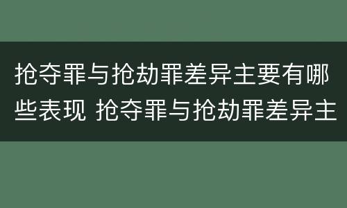 抢夺罪与抢劫罪差异主要有哪些表现 抢夺罪与抢劫罪差异主要有哪些表现