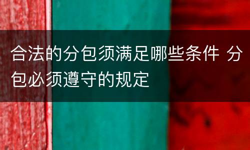 合法的分包须满足哪些条件 分包必须遵守的规定