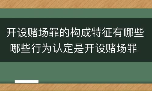 开设赌场罪的构成特征有哪些 哪些行为认定是开设赌场罪