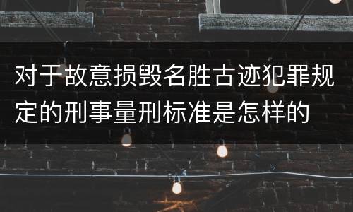 对于故意损毁名胜古迹犯罪规定的刑事量刑标准是怎样的