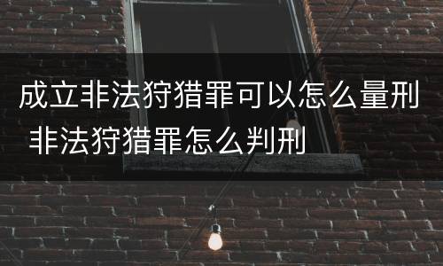 成立非法狩猎罪可以怎么量刑 非法狩猎罪怎么判刑