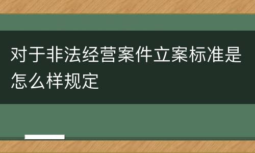 对于非法经营案件立案标准是怎么样规定