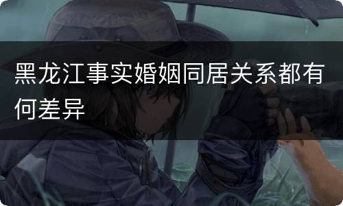 黑龙江事实婚姻同居关系都有何差异