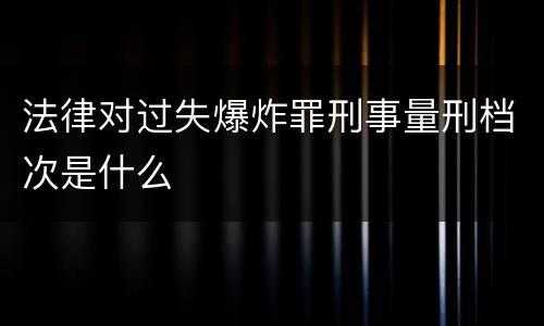法律对过失爆炸罪刑事量刑档次是什么