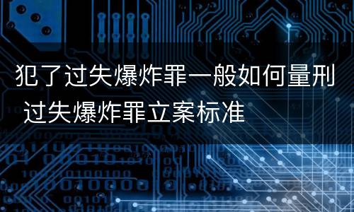 犯了过失爆炸罪一般如何量刑 过失爆炸罪立案标准