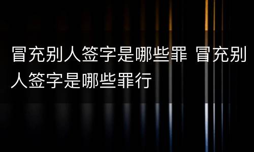 冒充别人签字是哪些罪 冒充别人签字是哪些罪行