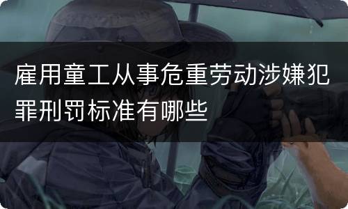 雇用童工从事危重劳动涉嫌犯罪刑罚标准有哪些