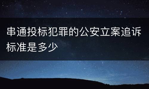 串通投标犯罪的公安立案追诉标准是多少