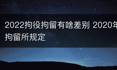 2022拘役拘留有啥差别 2020年拘留所规定