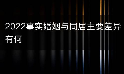 2022事实婚姻与同居主要差异有何