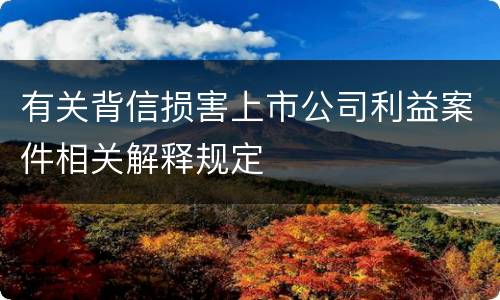 有关背信损害上市公司利益案件相关解释规定